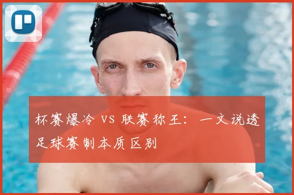 杯赛爆冷 vs 联赛称王:一文说透足球赛制本质区别