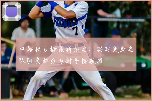 中超积分榜最新排名:实时更新各队胜负积分与射手榜数据