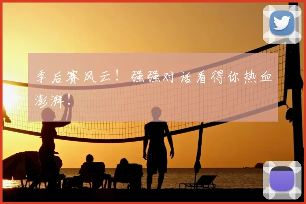 季后赛风云!强强对话看得你热血澎湃!