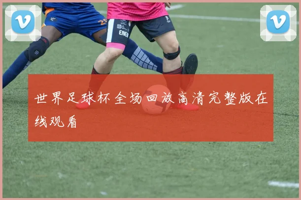 世界足球杯全场回放高清完整版在线观看