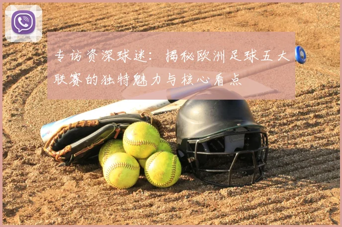 专访资深球迷:揭秘欧洲足球五大联赛的独特魅力与核心看点