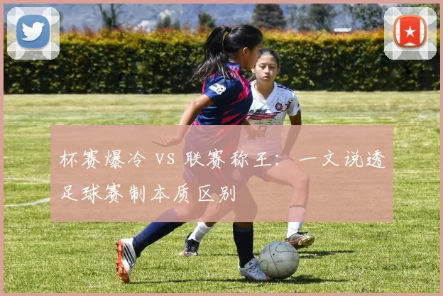 杯赛爆冷 vs 联赛称王:一文说透足球赛制本质区别