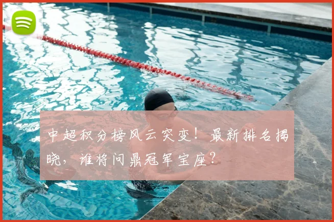 中超积分榜风云突变!最新排名揭晓,谁将问鼎冠军宝座?