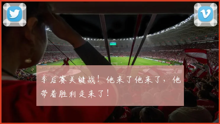 季后赛关键战！他来了他来了，他带着胜利走来了！