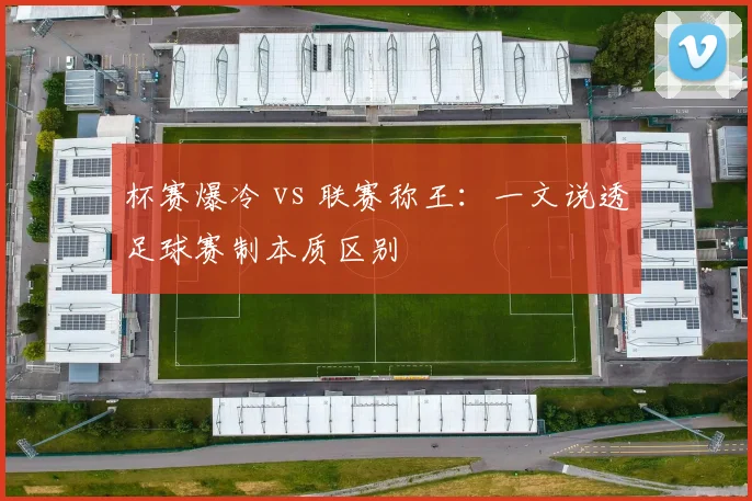 杯赛爆冷 vs 联赛称王:一文说透足球赛制本质区别
