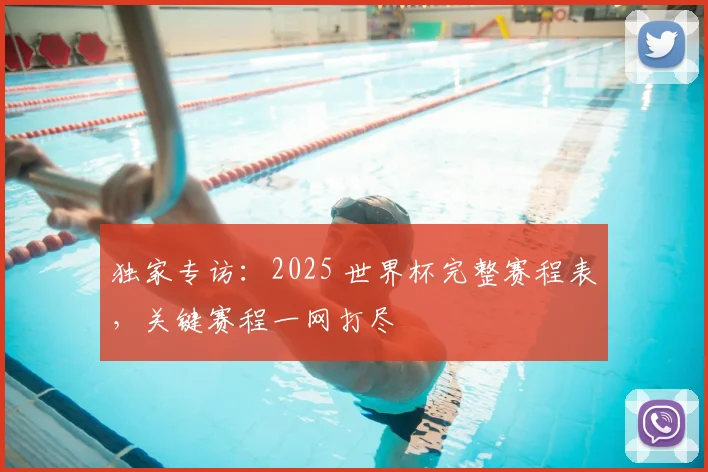独家专访：2025 世界杯完整赛程表，关键赛程一网打尽